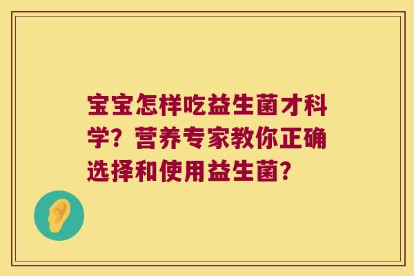 宝宝怎样吃益生菌才科学？营养专家教你正确选择和使用益生菌？