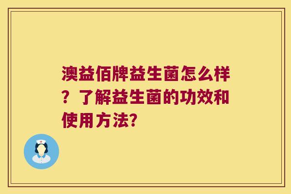 澳益佰牌益生菌怎么样？了解益生菌的功效和使用方法？