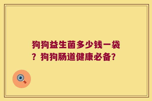 狗狗益生菌多少钱一袋？狗狗肠道健康必备？