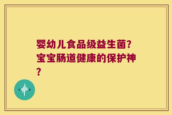 婴幼儿食品级益生菌？宝宝肠道健康的保护神？