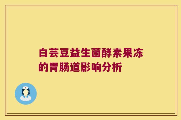 白芸豆益生菌酵素果冻的胃肠道影响分析