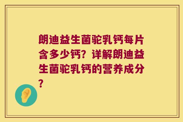 朗迪益生菌驼乳钙每片含多少钙？详解朗迪益生菌驼乳钙的营养成分？