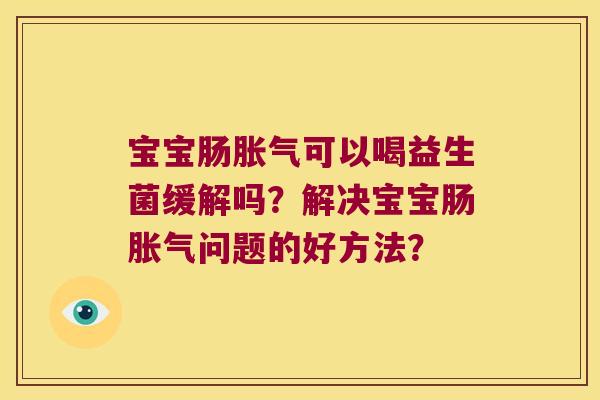 宝宝肠可以喝益生菌缓解吗？解决宝宝肠问题的好方法？