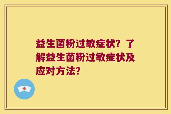 益生菌粉症状?了解益生菌粉症状及应对方法? 益生菌粉症状?了解益生菌粉症状及应对方法?