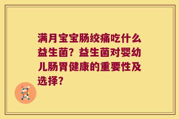 满月宝宝肠绞痛吃什么益生菌？益生菌对婴幼儿肠胃健康的重要性及选择？