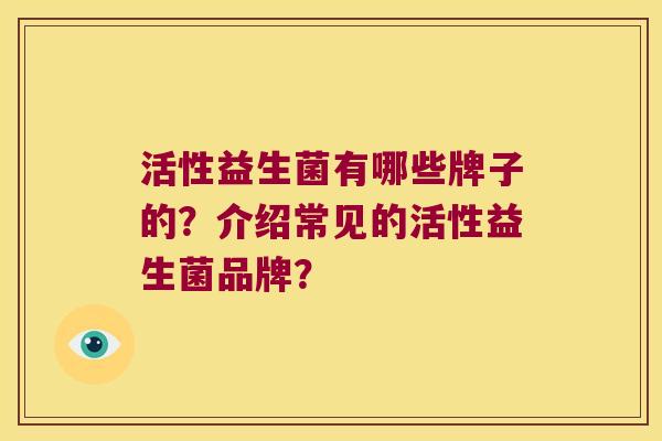活性益生菌有哪些牌子的？介绍常见的活性益生菌品牌？