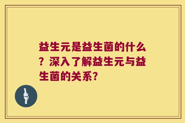 益生元是益生菌的什么？深入了解益生元与益生菌的关系？