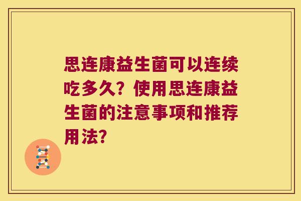 思连康益生菌可以连续吃多久？使用思连康益生菌的注意事项和推荐用法？