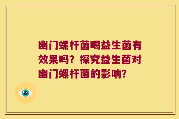 幽门螺杆菌喝益生菌有效果吗？探究益生菌对幽门螺杆菌的影响？