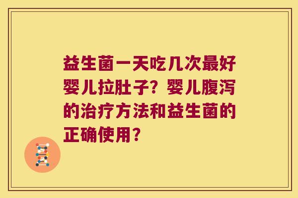 益生菌一天吃几次好婴儿拉肚子?婴儿的方法和益生菌的正确使用? 益生菌一天吃几次好婴儿拉肚子?婴儿的方法和益生菌的正确使用?