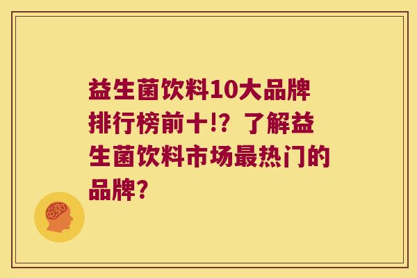 益生菌饮料10大品牌排行榜前十!？了解益生菌饮料市场最热门的品牌？