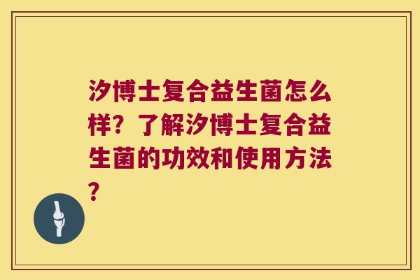 汐博士复合益生菌怎么样？了解汐博士复合益生菌的功效和使用方法？