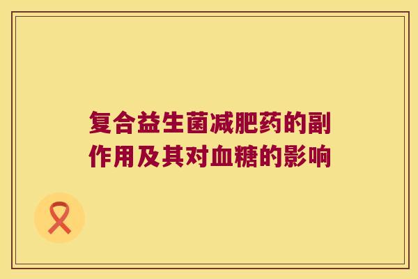 复合益生菌药的副作用及其对的影响 复合益生菌药的副作用及其对的影响