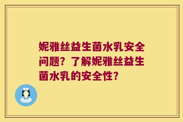 妮雅丝益生菌水乳安全问题？了解妮雅丝益生菌水乳的安全性？
