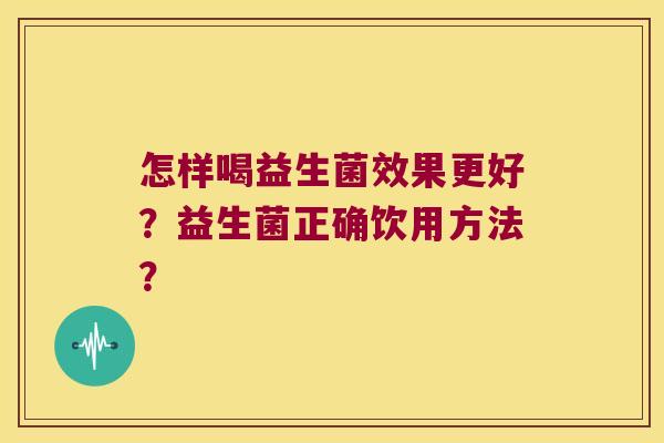 怎样喝益生菌效果更好？益生菌正确饮用方法？