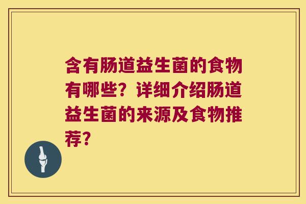 含有肠道益生菌的食物有哪些？详细介绍肠道益生菌的来源及食物推荐？