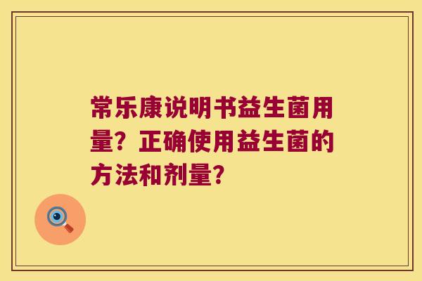 常乐康说明书益生菌用量？正确使用益生菌的方法和剂量？