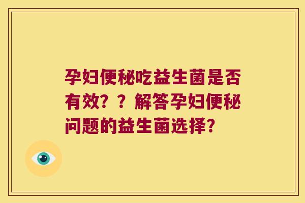 孕妇便秘吃益生菌是否有效？？解答孕妇便秘问题的益生菌选择？