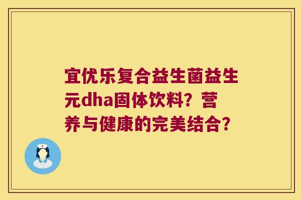 宜优乐复合益生菌益生元dha固体饮料？营养与健康的完美结合？