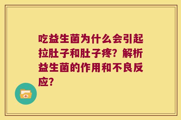 吃益生菌为什么会引起拉肚子和肚子疼？解析益生菌的作用和不良反应？