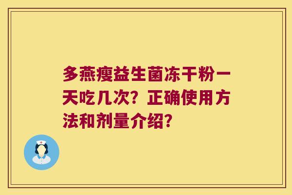 多燕瘦益生菌冻干粉一天吃几次？正确使用方法和剂量介绍？