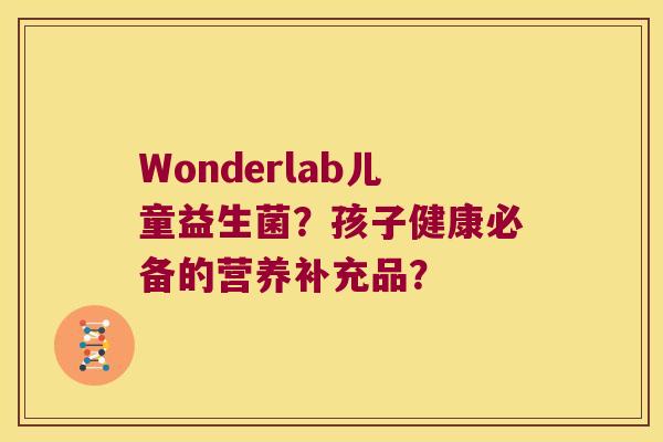 Wonderlab儿童益生菌？孩子健康必备的营养补充品？