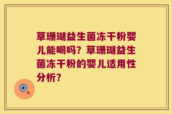 草珊瑚益生菌冻干粉婴儿能喝吗？草珊瑚益生菌冻干粉的婴儿适用性分析？