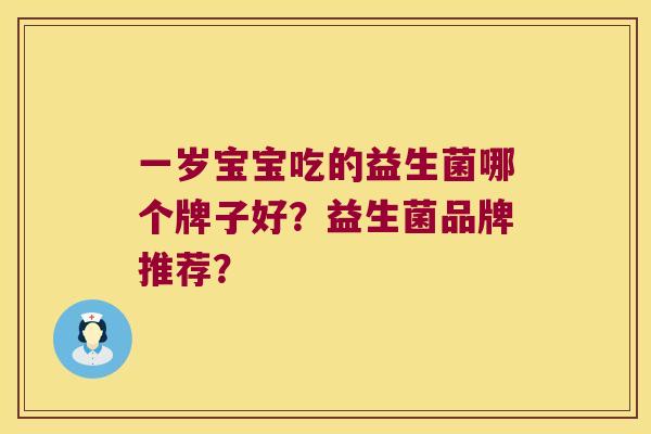 一岁宝宝吃的益生菌哪个牌子好？益生菌品牌推荐？