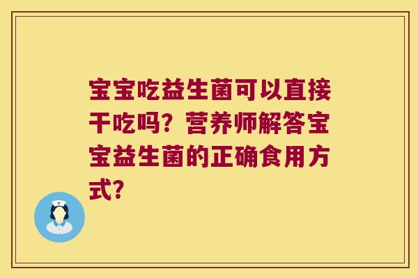 宝宝吃益生菌可以直接干吃吗？营养师解答宝宝益生菌的正确食用方式？