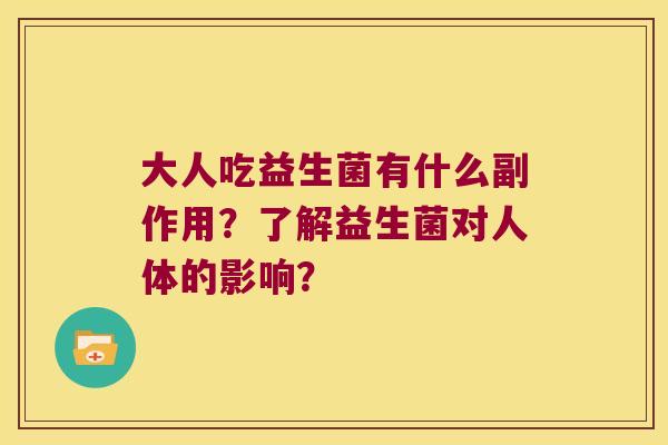 大人吃益生菌有什么副作用？了解益生菌对人体的影响？