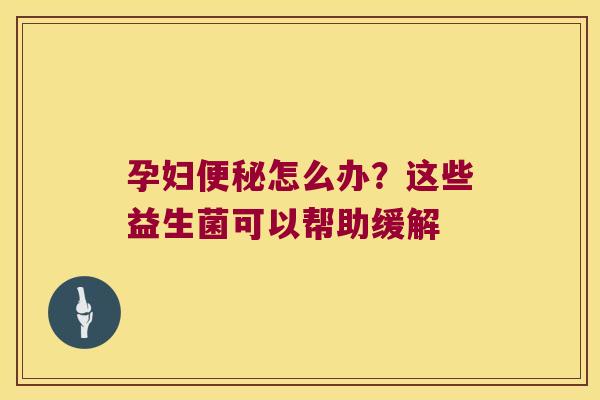 孕妇便秘怎么办？这些益生菌可以帮助缓解