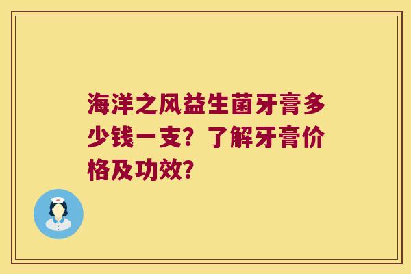 海洋之风益生菌牙膏多少钱一支？了解牙膏价格及功效？