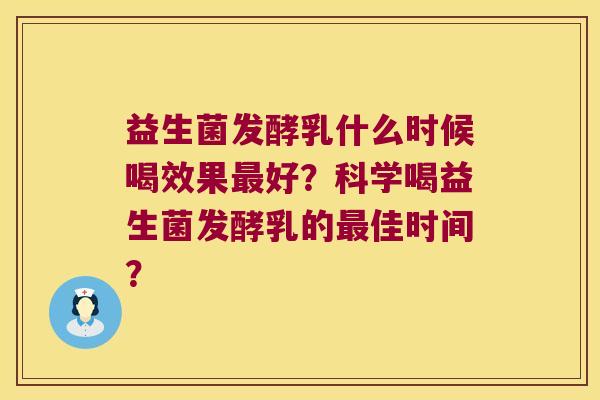 益生菌发酵乳什么时候喝效果好？科学喝益生菌发酵乳的佳时间？