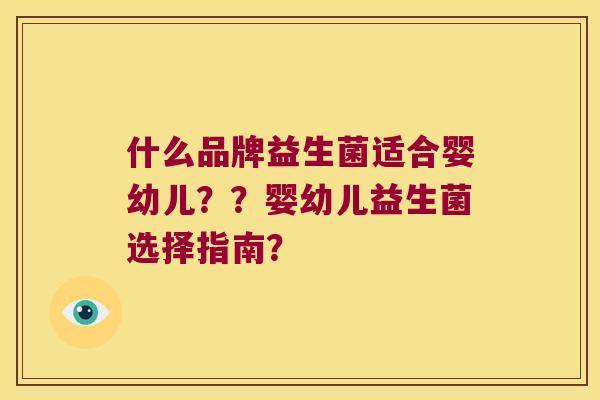 什么品牌益生菌适合婴幼儿？？婴幼儿益生菌选择指南？