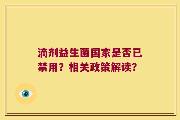 滴剂益生菌国家是否已禁用？相关政策解读？