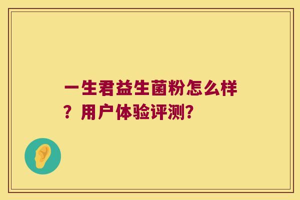 一生君益生菌粉怎么样?用户体验评测? 一生君益生菌粉怎么样?用户体验评测?