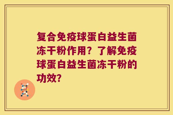 复合免疫球蛋白益生菌冻干粉作用？了解免疫球蛋白益生菌冻干粉的功效？