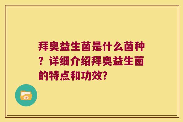 拜奥益生菌是什么菌种？详细介绍拜奥益生菌的特点和功效？