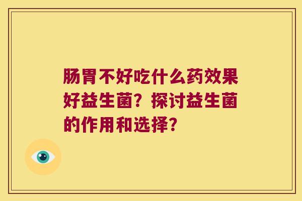 肠胃不好吃什么果好益生菌？探讨益生菌的作用和选择？