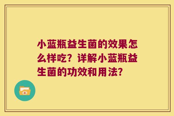 小蓝瓶益生菌的效果怎么样吃？详解小蓝瓶益生菌的功效和用法？