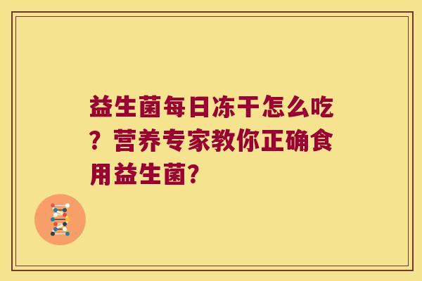 益生菌每日冻干怎么吃？营养专家教你正确食用益生菌？