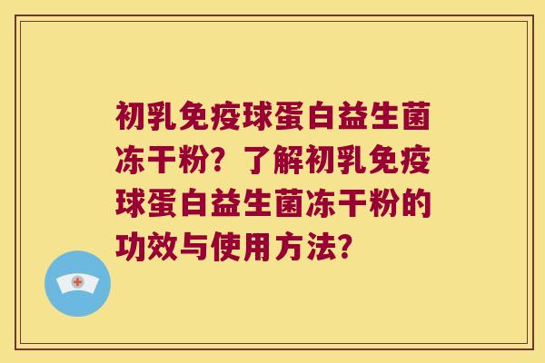 初乳免疫球蛋白益生菌冻干粉？了解初乳免疫球蛋白益生菌冻干粉的功效与使用方法？