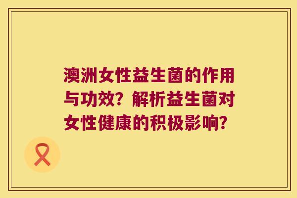 澳洲女性益生菌的作用与功效？解析益生菌对女性健康的积极影响？