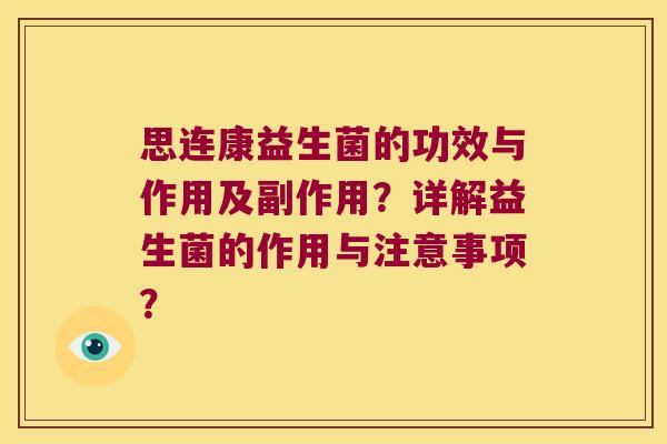 思连康益生菌的功效与作用及副作用?详解益生菌的作用与注意事项? 思连康益生菌的功效与作用及副作用?详解益生菌的作用与注意事项?