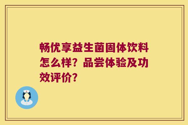 畅优享益生菌固体饮料怎么样？品尝体验及功效评价？