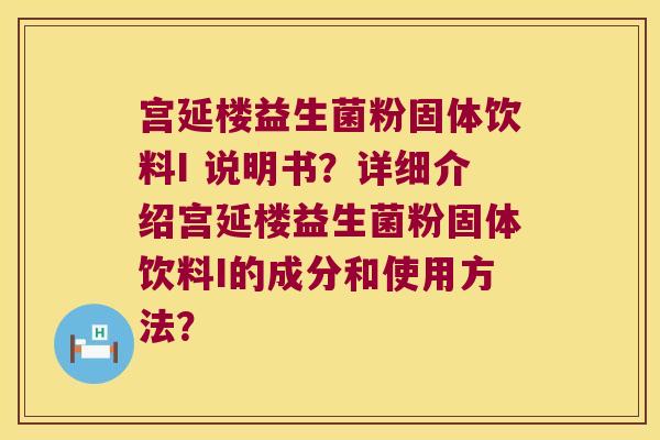 宫延楼益生菌粉固体饮料I 说明书？详细介绍宫延楼益生菌粉固体饮料I的成分和使用方法？