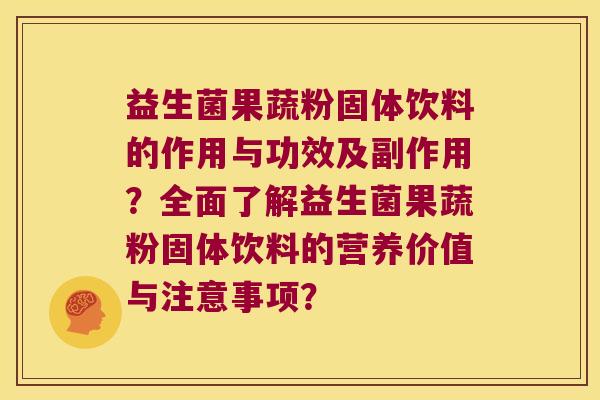 益生菌果蔬粉固体饮料的作用与功效及副作用?全面了解益生菌果蔬粉固体饮料的营养价值与注意事项? 益生菌果蔬粉固体饮料的作用与功效及副作用?全面了解益生菌果蔬粉固体饮料的营养价值与注意事项?