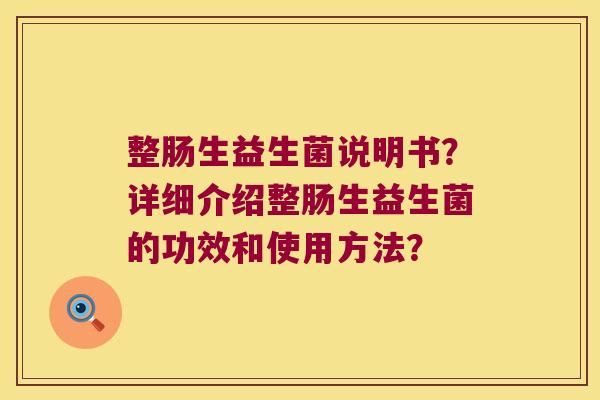 整肠生益生菌说明书？详细介绍整肠生益生菌的功效和使用方法？
