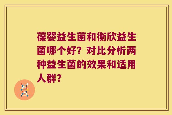 葆婴益生菌和衡欣益生菌哪个好？对比分析两种益生菌的效果和适用人群？