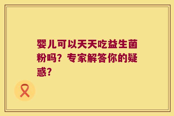 婴儿可以天天吃益生菌粉吗？专家解答你的疑惑？